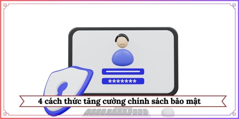 4 cách thức tăng cường chính sách bảo mật