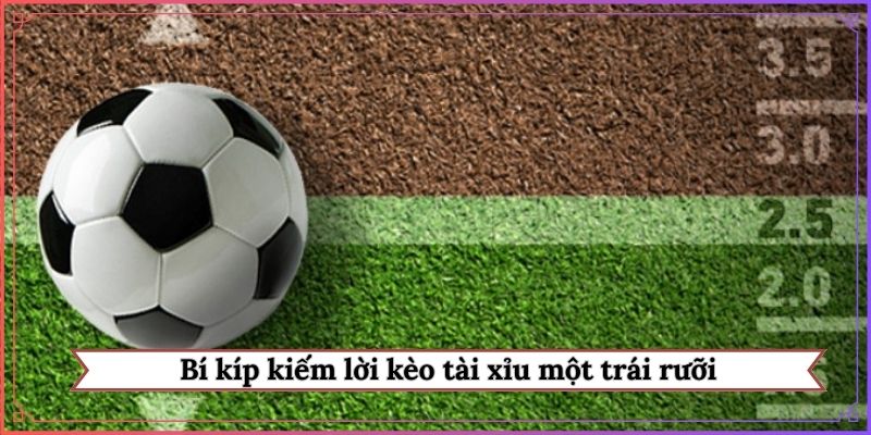 Bí kíp kiếm lời kèo tài xỉu một trái rưỡi