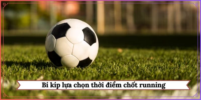 Bí kíp lựa chọn thời điểm chốt running
