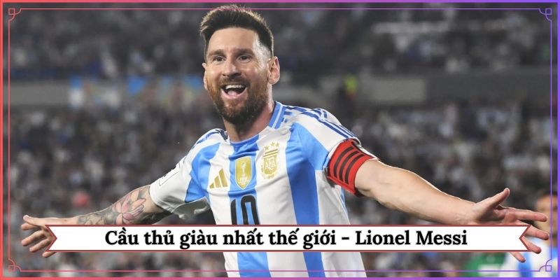 Cầu thủ giàu nhất thế giới - Thiên tài sân cỏ Lionel Messi