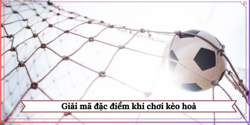 Giải mã đặc điểm khi chơi kèo hoà