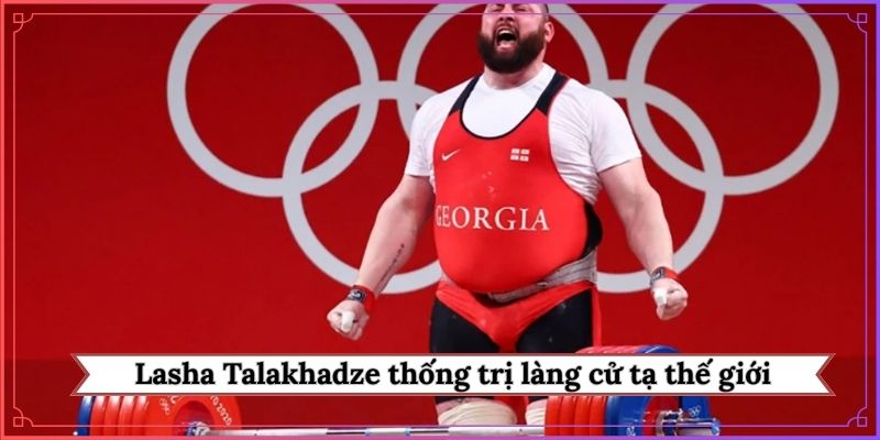 Lasha Talakhadze thống trị làng cử tạ thế giới