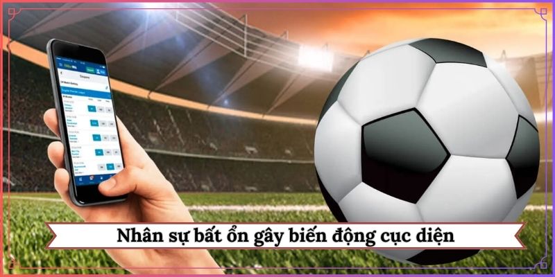 Nhân sự bất ổn gây biến động cục diện