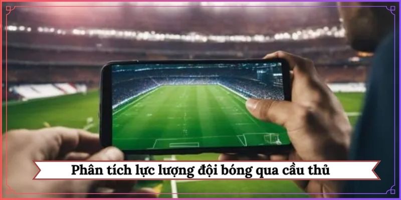 Kinh nghiệm phân tích lực lượng đội bóng qua cầu thủ