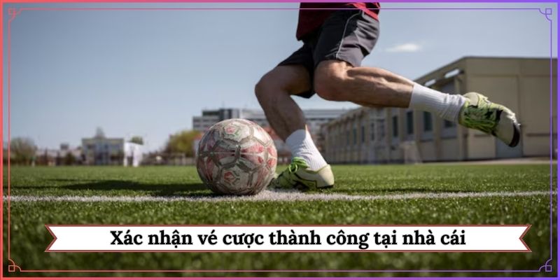 Xác nhận vé cược thành công tại nhà cái