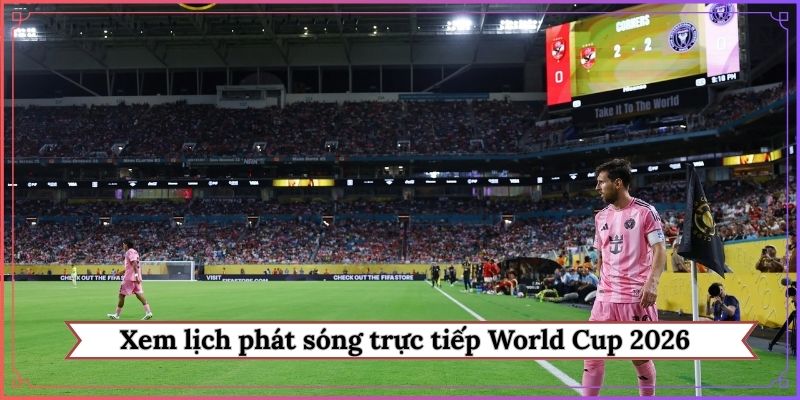 Xem lịch phát sóng trực tiếp World Cup 2026 tại Việt Nam