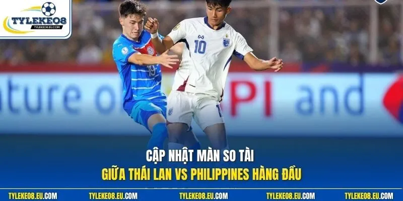 Cập nhật màn so tài giữa Thái Lan vs Philippines hàng đầu