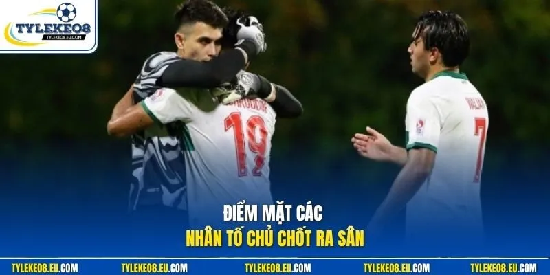 Điểm mặt các nhân tố chủ chốt ra sân 